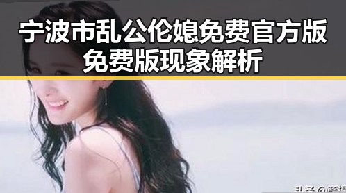 宁波市乱公伦媳免费官方版免费版现象解析