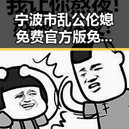 宁波市乱公伦媳免费官方版免费版现象解析