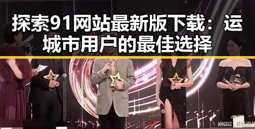 探索91网站最新版下载：运城市用户的最佳选择
