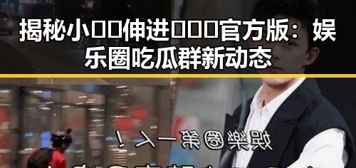 揭秘小🐔🐔伸进🈲🔞🔞官方版：娱乐圈吃瓜群新动态