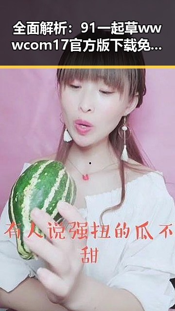 全面解析：91 一起草wwwcom17官方版下载免费版的现状与未来