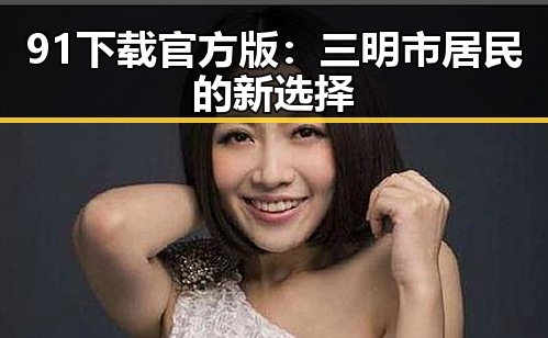 91下载官方版:三明市居民的新选择