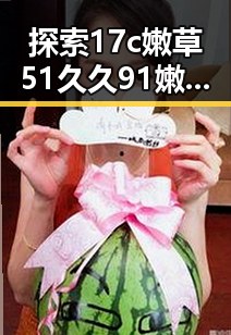 探索17c嫩草51久久91嫩草漫画免费版的精彩世界——呼伦贝尔市的全新体验