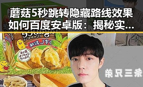 蘑菇5秒跳转隐藏路线效果如何百度安卓版：揭秘实测与玩法分析