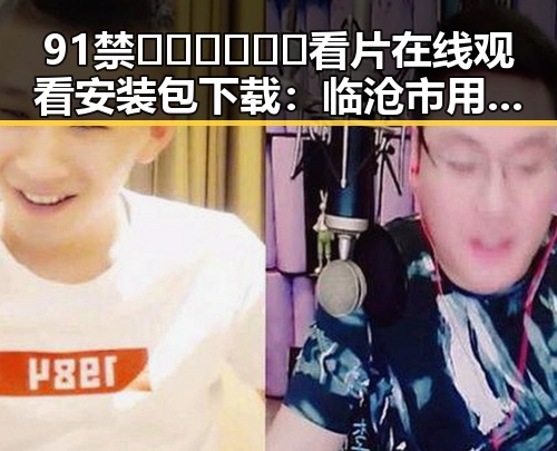 91禁🍆🍑🔞❌❌❌看片在线观看安装包下载：临沧市用户的新选择