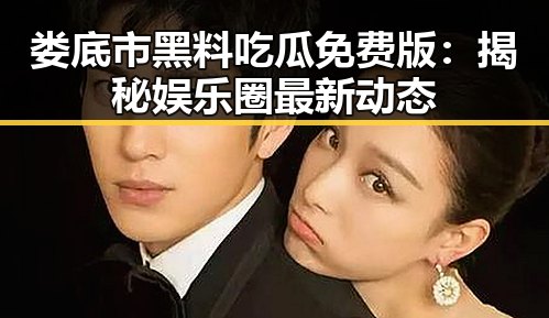 娄底市黑料吃瓜免费版：揭秘娱乐圈最新动态