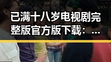 已满十八岁电视剧完整版官方版下载：详细指南与资源介绍