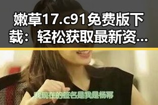 嫩草17.c 91免费版下载：轻松获取最新资源的必备指南