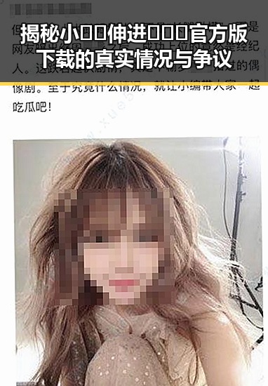 揭秘小🐔🐔伸进🈲🔞🔞官方版下载的真实情况与争议