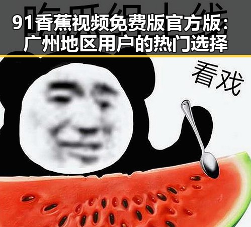91香蕉视频免费版官方版：广州地区用户的热门选择