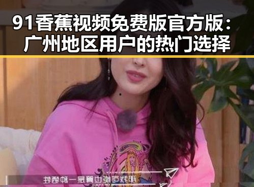 91香蕉视频免费版官方版：广州地区用户的热门选择