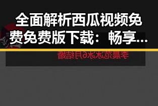 全面解析西瓜视频免费免费版下载:畅享高清在线观看新体验