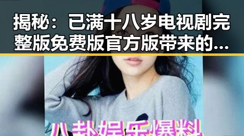 揭秘：已满十八岁电视剧完整版免费版官方版带来的精彩体验