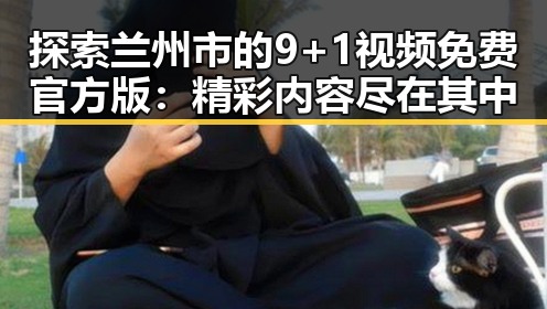 探索兰州市的9+1视频免费官方版：精彩内容尽在其中