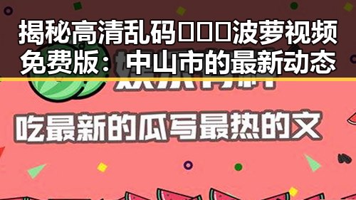 揭秘高清乱码🔞❌♋波萝视频免费版:中山市的最新动态