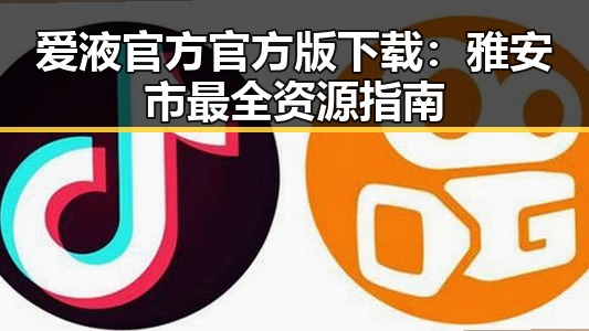 爱液官方官方版下载：雅安市最全资源指南