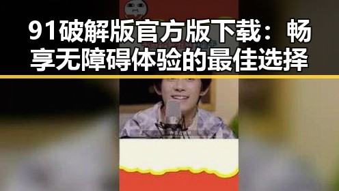 91破解版官方版下载：畅享无障碍体验的最佳选择