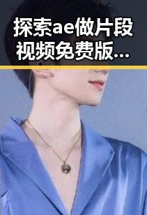 探索ae做片段视频免费版：朝阳市用户的最佳选择