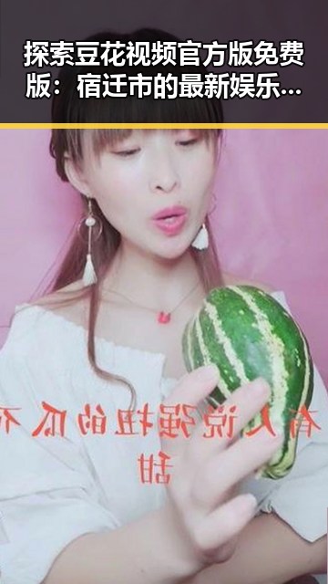 探索豆花视频官方版免费版:宿迁市的最新娱乐体验