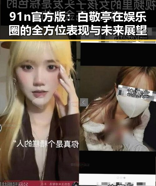 91n官方版：白敬亭在娱乐圈的全方位表现与未来展望