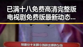 已满十八免费高清完整版电视剧免费版最新动态：苏州市观众关注焦点