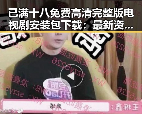 已满十八免费高清完整版电视剧安装包下载：最新资源指南