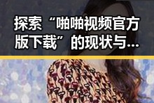 探索“啪啪视频官方版下载”的现状与背景