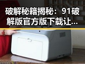 破解秘籍揭秘：91破解版官方版下载让你轻松体验精彩内容