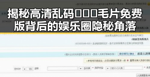 揭秘高清乱码🔞❌♋毛片免费版背后的娱乐圈隐秘角落