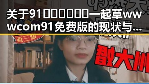 关于91🍆🍑🔞❌❌❌一起草wwwcom91免费版的现状与讨论