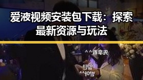 爱液视频安装包下载：探索最新资源与玩法