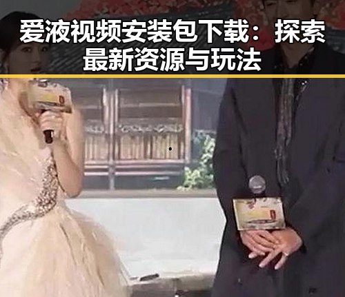 爱液视频安装包下载：探索最新资源与玩法