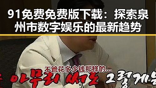 91免费免费版下载:探索泉州市数字娱乐的最新趋势