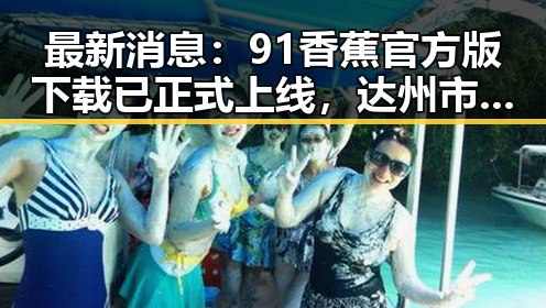 最新消息：91香蕉官方版下载已正式上线，达州市用户可便捷体验