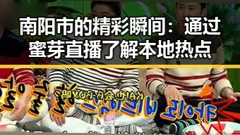 南阳市的精彩瞬间：通过蜜芽直播了解本地热点