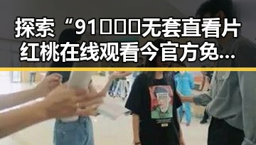 探索“91❌❌❌无套直看片红桃在线观看今官方免费版”的精彩世界
