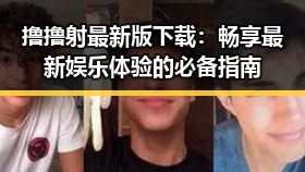 撸撸射最新版下载：畅享最新娱乐体验的必备指南