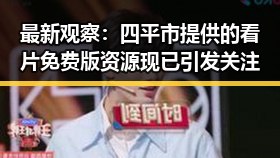 最新观察：四平市提供的看片免费版资源现已引发关注