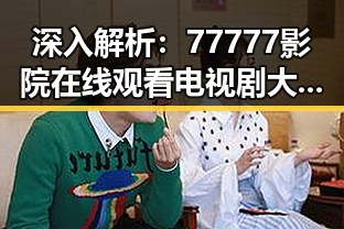 深入解析：77777影院在线观看电视剧大全查询高压官方版的现象背后