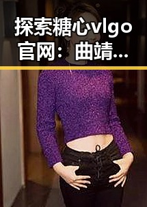 探索糖心vlgo官网：曲靖市的最新娱乐动态与平台介绍