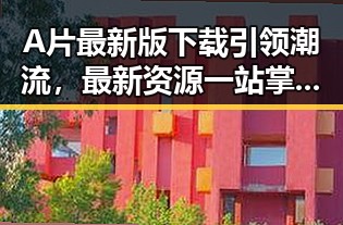 A片最新版下载引领潮流，最新资源一站掌握