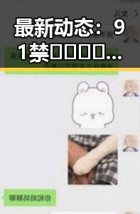最新动态：91禁🍆🍑🔞❌❌❌91网站官方版现已全面上线