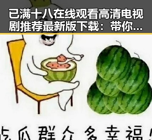 已满十八在线观看高清电视剧推荐最新版下载：带你领略精彩内容的合理选择