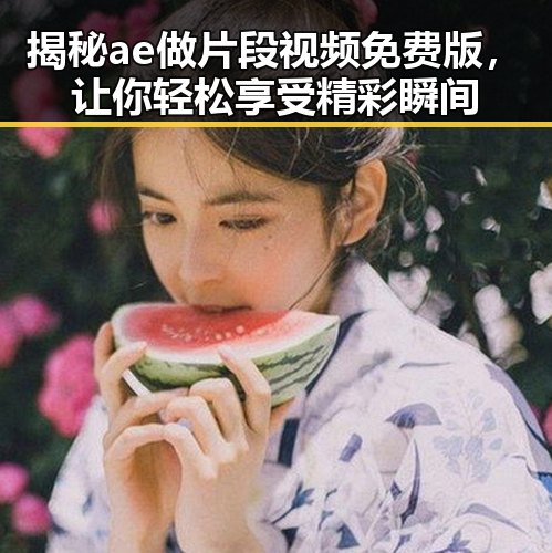 揭秘ae做片段视频免费版，让你轻松享受精彩瞬间