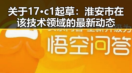 关于17·c1起草：淮安市在该技术领域的最新动态