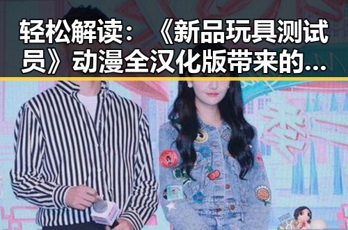 轻松解读:《新品玩具测试员》动漫全汉化版带来的新体验