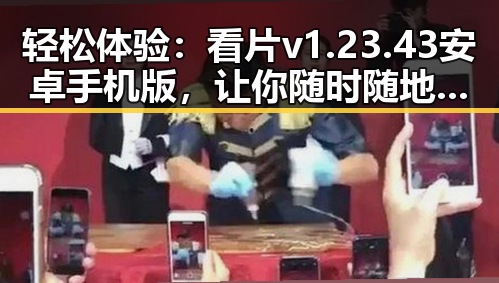 轻松体验：看片v1.23.43 安卓手机版，让你随时随地畅享视觉盛宴