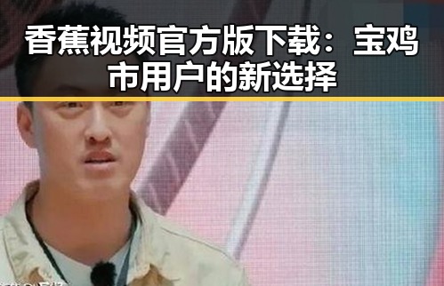 香蕉视频官方版下载：宝鸡市用户的新选择
