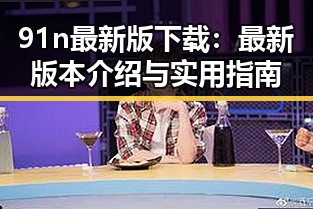 91n最新版下载:最新版本介绍与实用指南