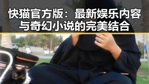 快猫官方版:最新娱乐内容与奇幻小说的完美结合